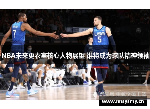 NBA未来更衣室核心人物展望 谁将成为球队精神领袖